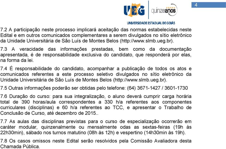 3 A veracidade das informações prestadas, bem como da documentação apresentada, é de responsabilidade exclusiva do candidato, que responderá por elas, na forma da lei. 7.