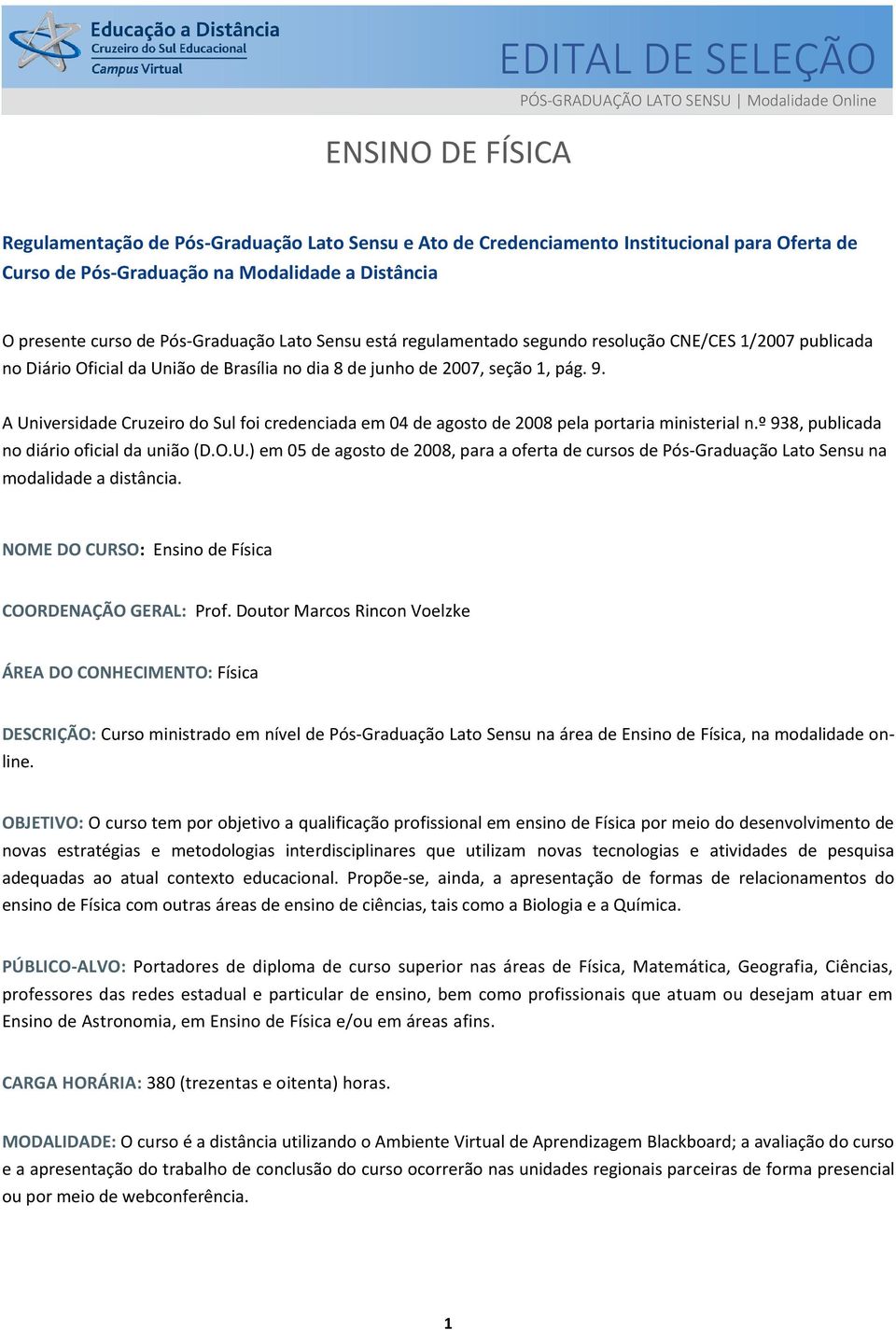 seção 1, pág. 9. A Universidade Cruzeiro do Sul foi credenciada em 04 de agosto de 2008 pela portaria ministerial n.º 938, publicada no diário oficial da união (D.O.U.) em 05 de agosto de 2008, para a oferta de cursos de Pós-Graduação Lato Sensu na modalidade a distância.