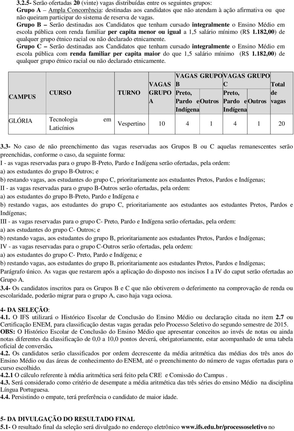 Grupo B Serão destinadas aos Candidatos que tenham cursado integralmente o Ensino Médio em escola pública com renda familiar per capita menor ou igual a 1,5 salário mínimo (R$ 1.