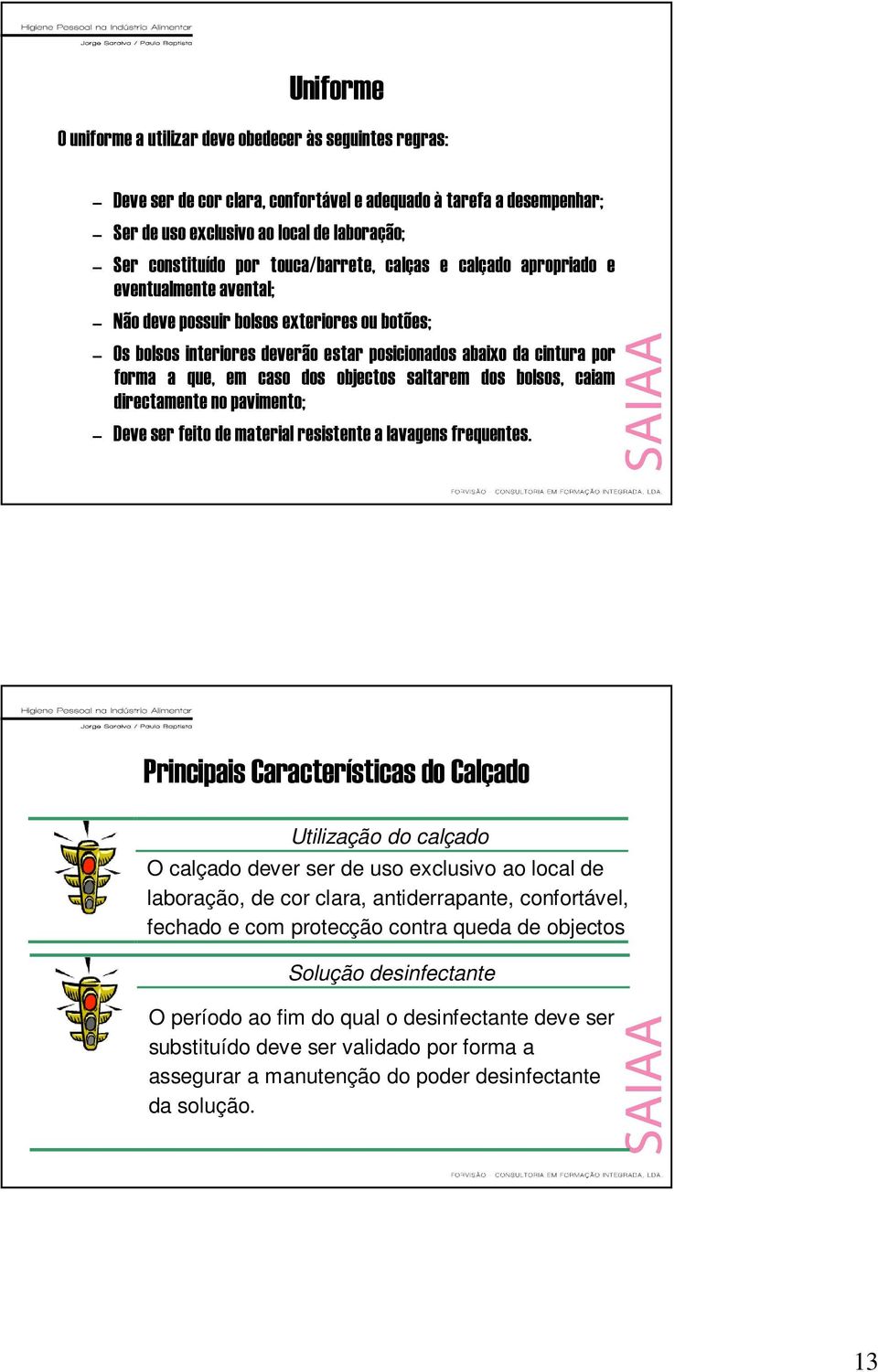 caso dos objectos saltarem dos bolsos, caiam directamente no pavimento; Deve ser feito de material resistente a lavagens frequentes.