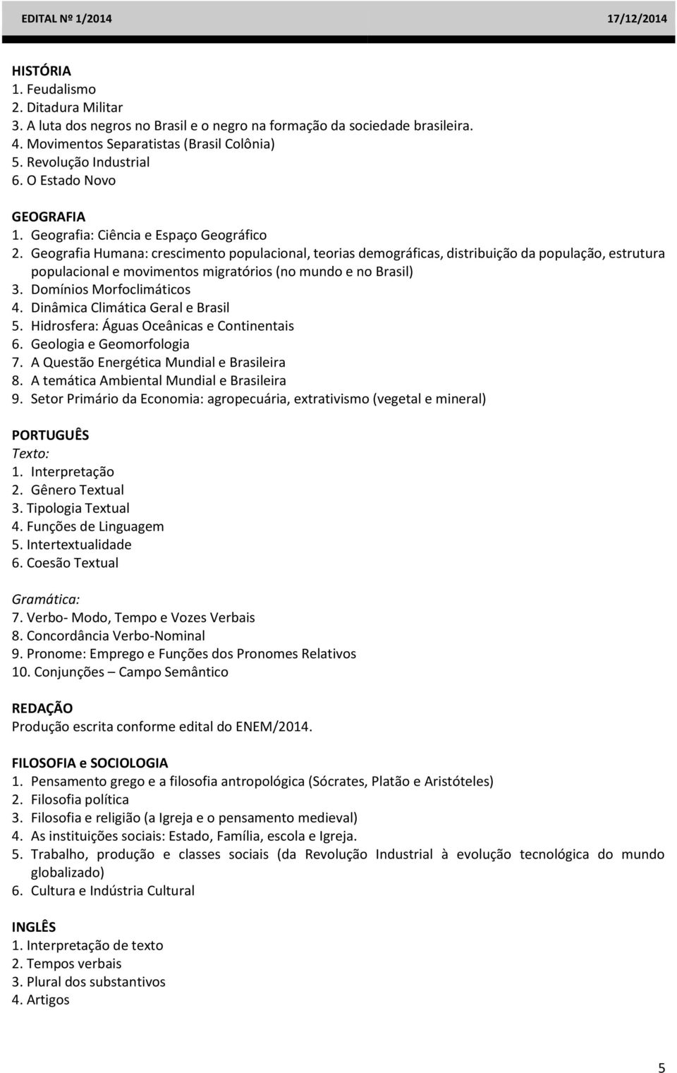 Geografia Humana: crescimento populacional, teorias demográficas, distribuição da população, estrutura populacional e movimentos migratórios (no mundo e no Brasil) 3. Domínios Morfoclimáticos 4.