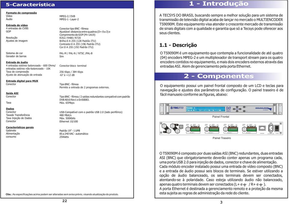 compressão Ajuste de atenuação de entrada Entrada digital para MUX Conector Saída ASI Conector Taxa MPEG-2 / DVB MPEG-1 - Layer-2 Conector tipo BNC - fêmea Ajustável :distancia entre quadros (D= 0 a