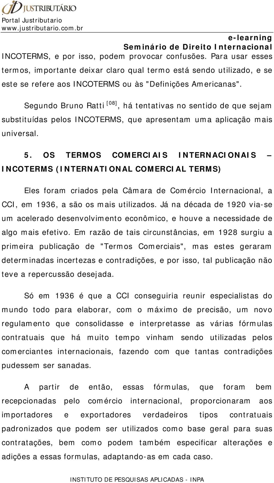 OS TERMOS COMERCIAIS INTERNACIONAIS INCOTERMS (INTERNATIONAL COMERCIAL TERMS) Eles foram criados pela Câmara de Comércio Internacional, a CCI, em 1936, a são os mais utilizados.
