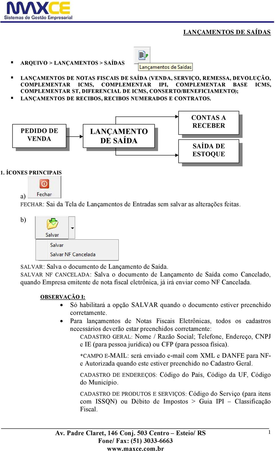 ÇCONES PRINCIPAIS a) FECHAR: Sai da Tela de LanÄamentos de Entradas sem salvar as alteraäåes feitas. b) SALVAR: Salva o documento de LanÄamento de SaÇda.