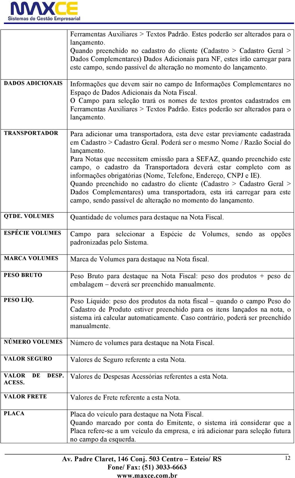 lanäamento. DADOS ADICIONAIS TRANSPORTADOR QTDE. VOLUMES ESPäCIE VOLUMES MARCA VOLUMES PESO BRUTO PESO LÇQ. NÖMERO VOLUMES VALOR SEGURO VALOR DE DESP. ACESS.