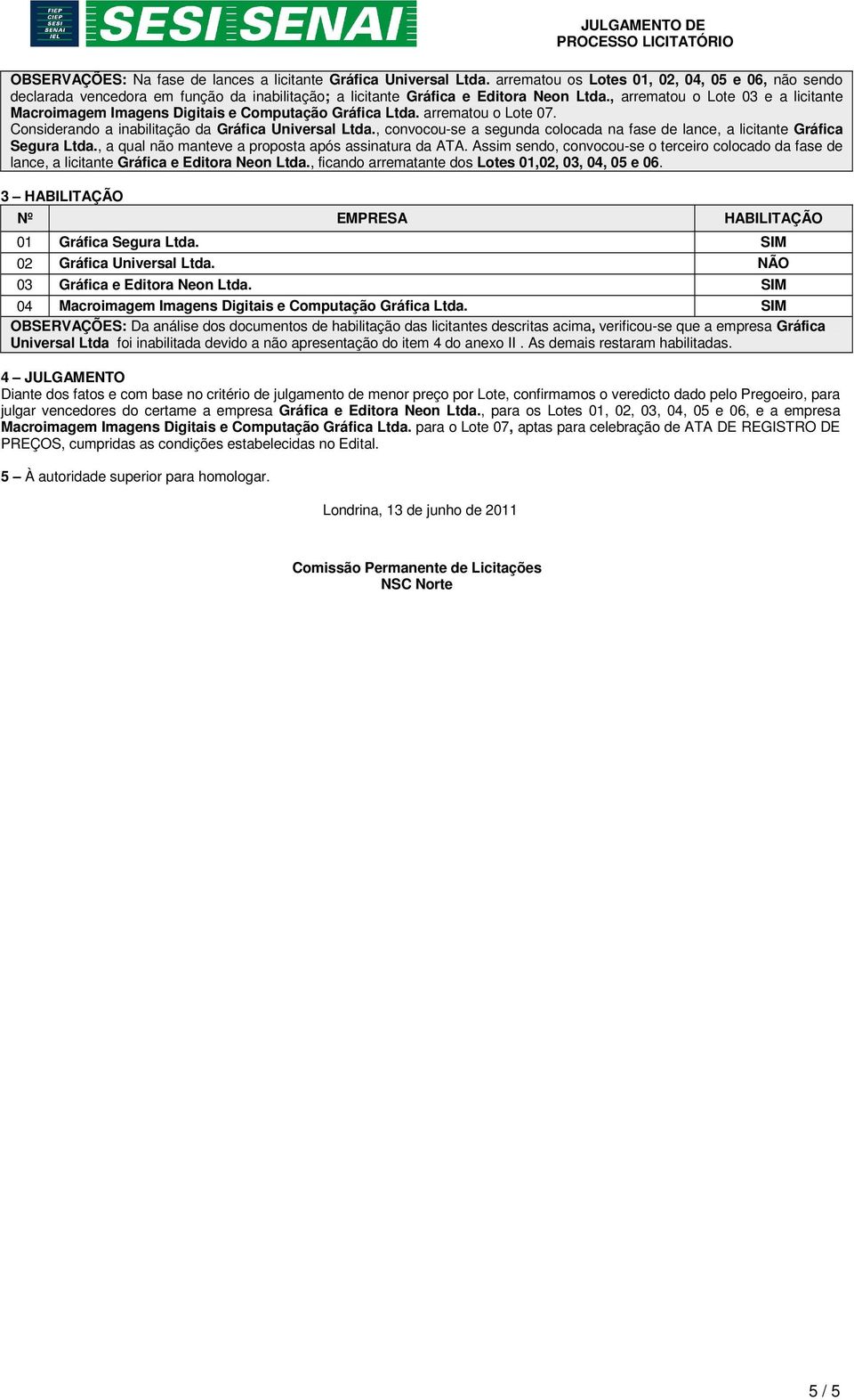 , arrematou o Lote 0 e a licitante Macroimagem Imagens Digitais e Computação Gráfica Ltda. arrematou o Lote 07. Considerando a inabilitação da Gráfica Universal Ltda.