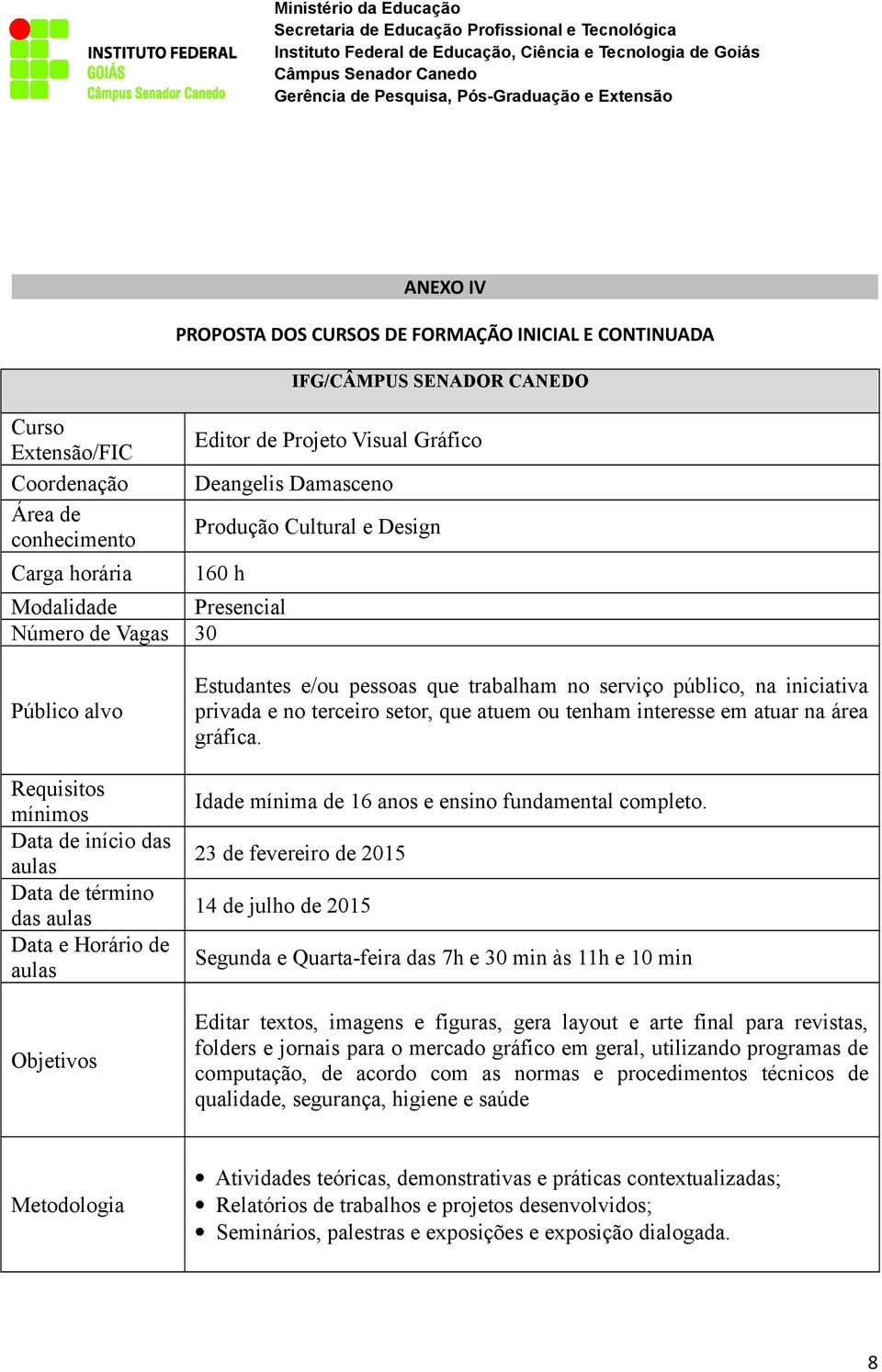 Segunda e Quarta-feira das 7h e 30 min às 11h e 10 min Editar textos, imagens e figuras, gera layout e arte final para revistas, folders e jornais para o mercado gráfico em geral, utilizando