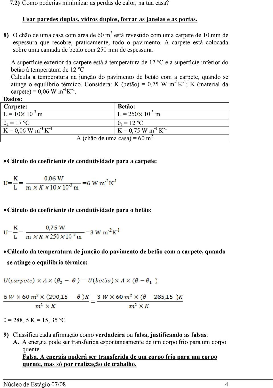 A carpete está colocada sobre uma camada de betão com 250 mm de espessura. A superície exterior da carpete está à temperatura de 17 ºC e a superície inerior do betão à temperatura de 12 ºC.