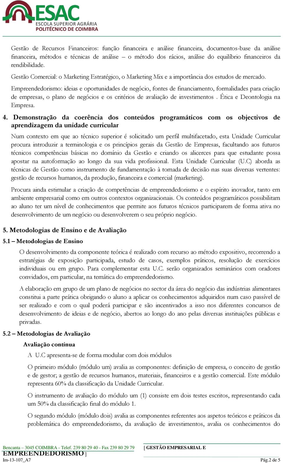 Empreendedorismo: ideias e oportunidades de negócio, fontes de financiamento, formalidades para criação de empresas, o plano de negócios e os critérios de avaliação de investimentos.