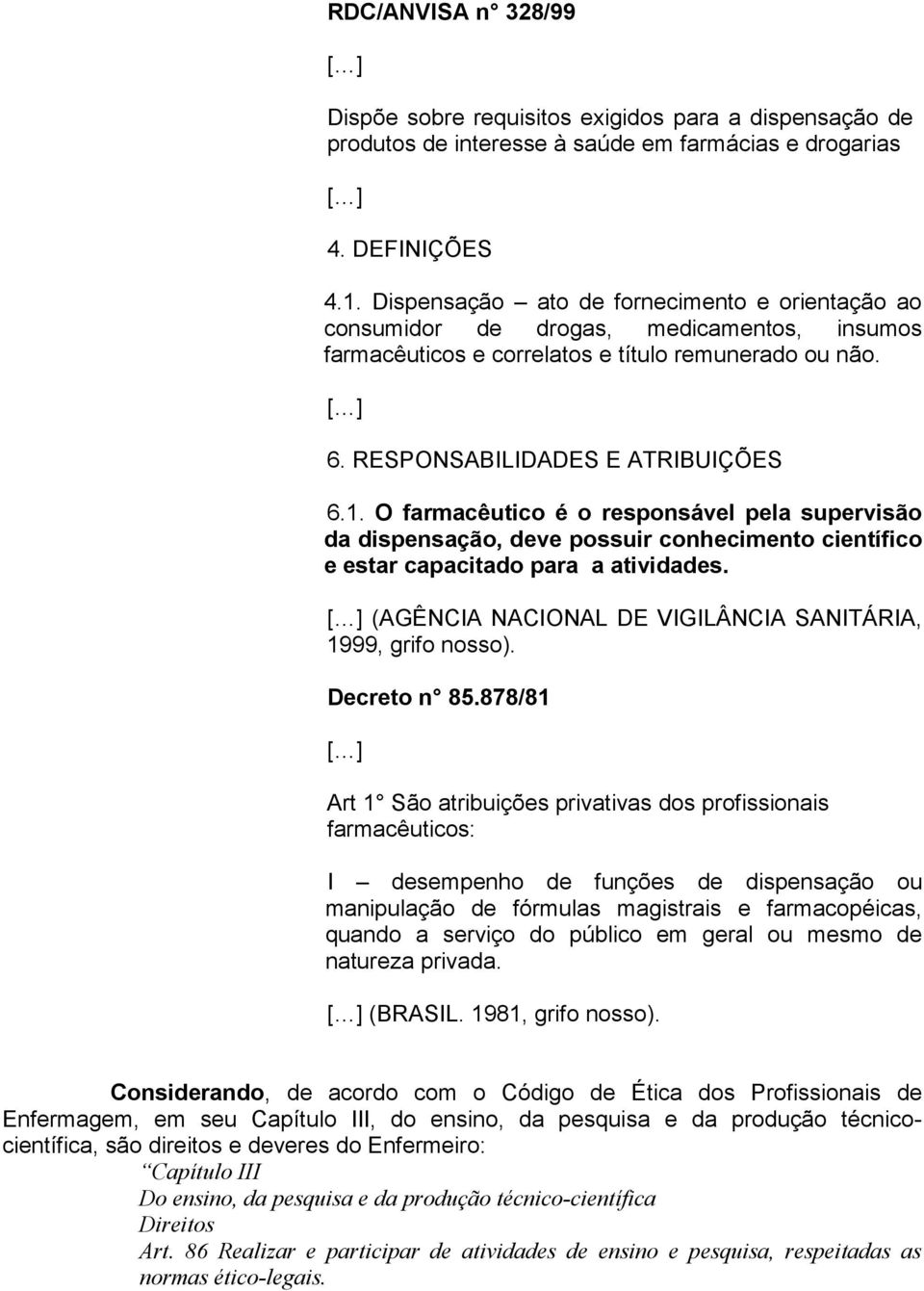 O farmacêutico é o responsável pela supervisão da dispensação, deve possuir conhecimento científico e estar capacitado para a atividades. (AGÊNCIA NACIONAL DE VIGILÂNCIA SANITÁRIA, 1999, grifo nosso).