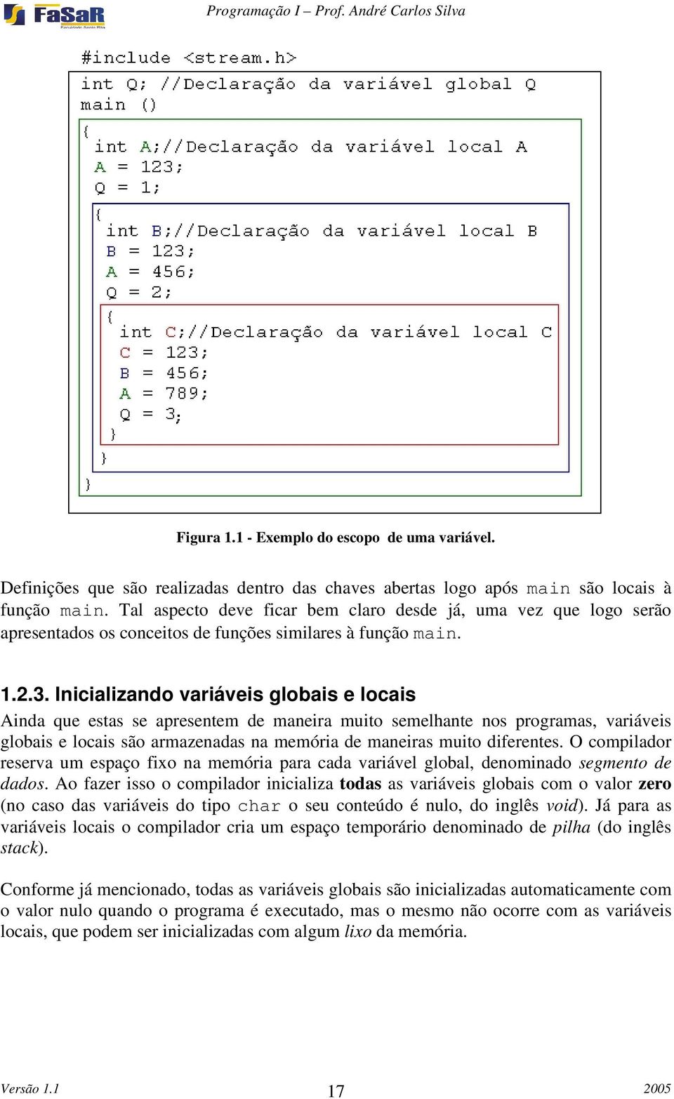 Inicializando variáveis globais e locais Ainda que estas se apresentem de maneira muito semelhante nos programas, variáveis globais e locais são armazenadas na memória de maneiras muito diferentes.