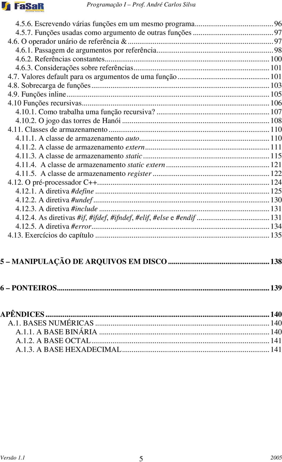 ..103 4.9. Funções inline...105 4.10 Funções recursivas...106 4.10.1. Como trabalha uma função recursiva?...107 4.10.2. O jogo das torres de Hanói...108 4.11. Classes de armazenamento...110 4.11.1. A classe de armazenamento auto.