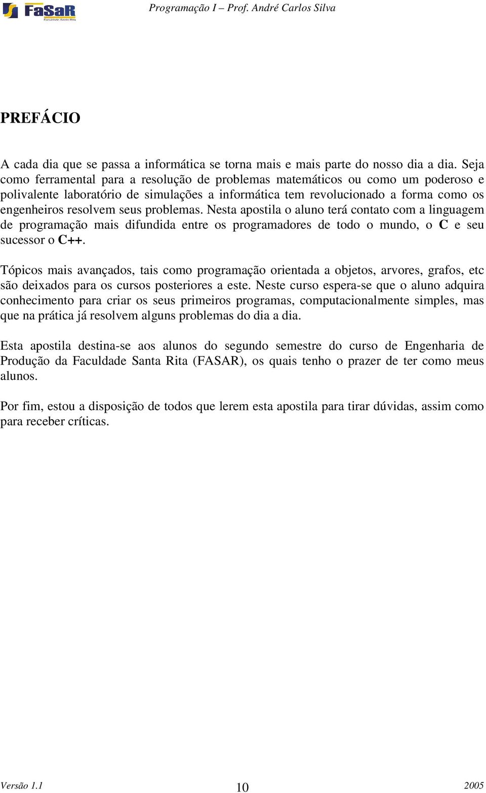 problemas. Nesta apostila o aluno terá contato com a linguagem de programação mais difundida entre os programadores de todo o mundo, o C e seu sucessor o C++.