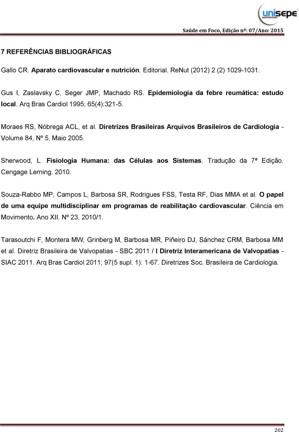 Diretrizes Brasileiras Arquivos Brasileiros de Cardiologia - Volume 84, Nº 5, Maio 2005. Sherwood, L. Fisiologia Humana: das Células aos Sistemas. Tradução da 7ª Edição. Cengage Lerning. 2010.