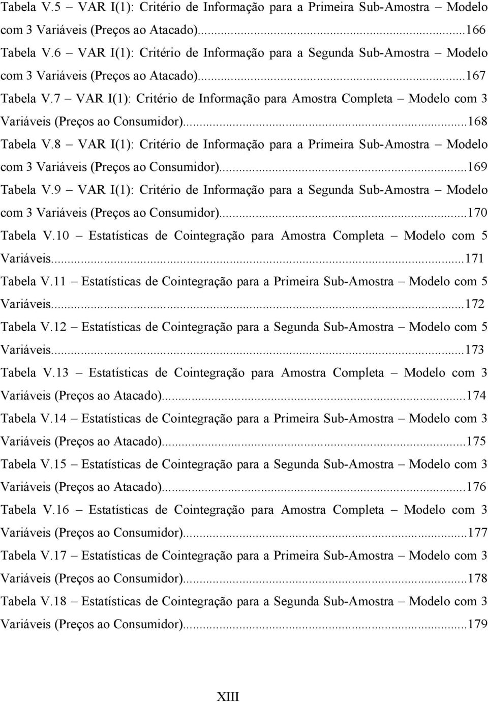 7 VAR I(1): Criério de Informação para Amosra Complea Modelo com 3 Variáveis (Preços ao Consumidor)...168 Tabela V.