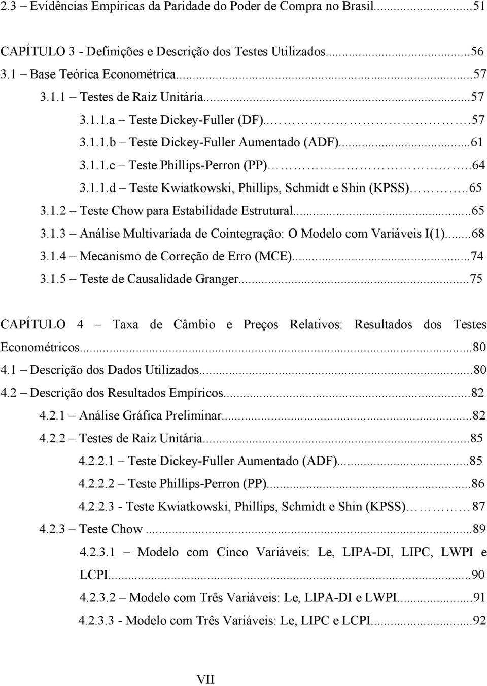 ..68 3.1.4 Mecanismo de Correção de Erro (MCE)...74 3.1.5 Tese de Causalidade Granger...75 CAPÍTULO 4 Taxa de Câmbio e Preços Relaivos: Resulados dos Teses Economéricos...80 4.