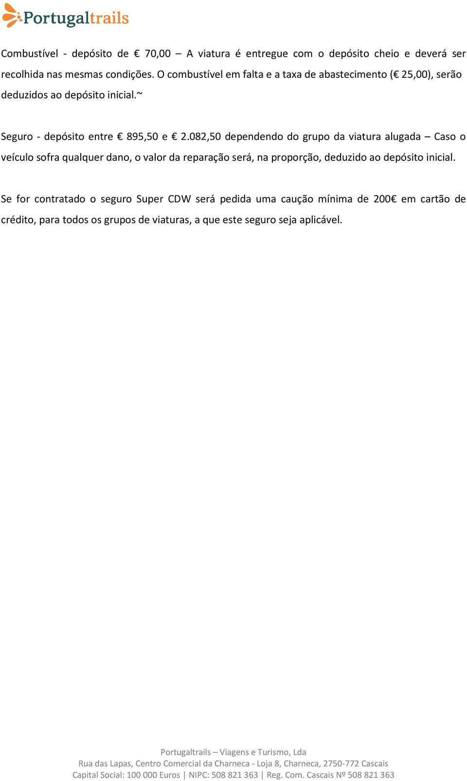 082,50 dependendo do grupo da viatura alugada Caso o veículo sofra qualquer dano, o valor da reparação será, na proporção, deduzido ao