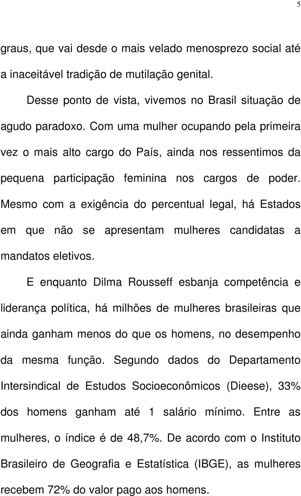 Mesmo com a exigência do percentual legal, há Estados em que não se apresentam mulheres candidatas a mandatos eletivos.