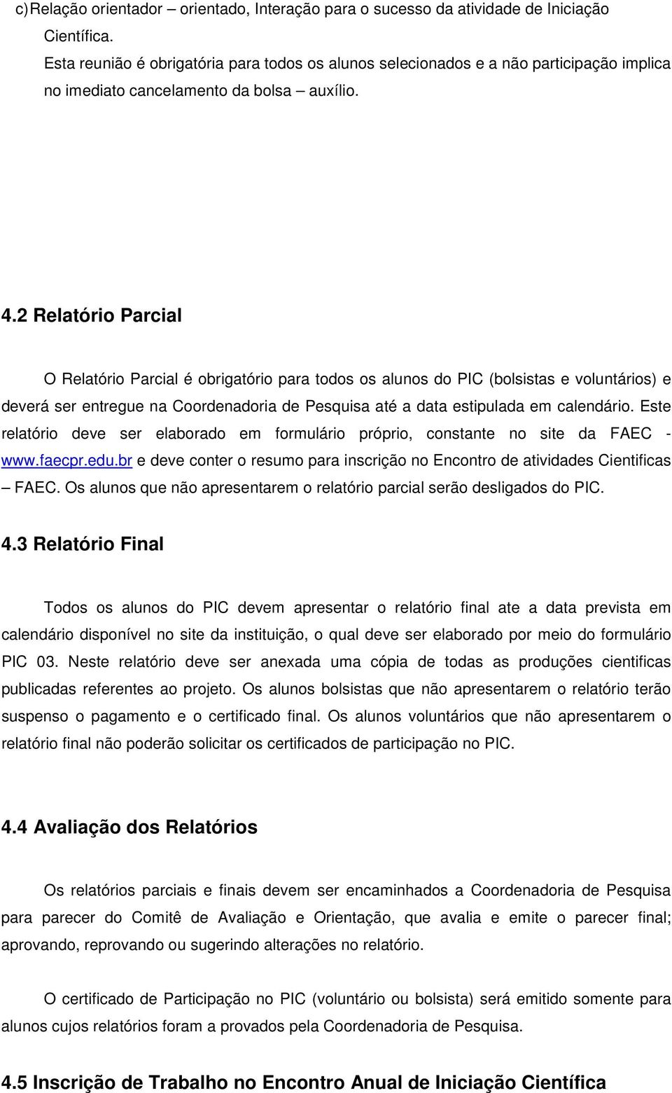 2 Relatório Parcial O Relatório Parcial é obrigatório para todos os alunos do PIC (bolsistas e voluntários) e deverá ser entregue na Coordenadoria de Pesquisa até a data estipulada em calendário.