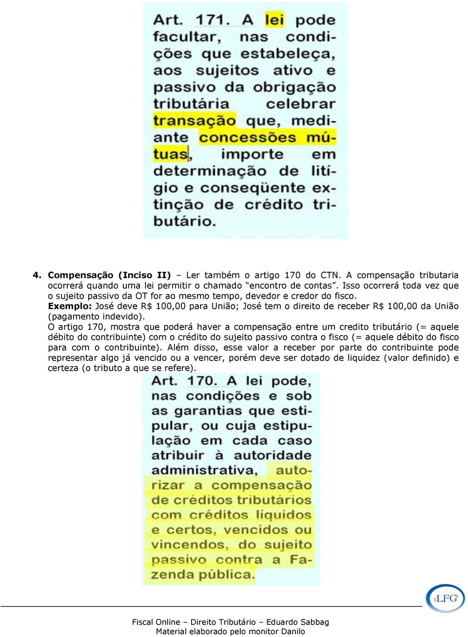 Exemplo: José deve R$ 100,00 para União; José tem o direito de receber R$ 100,00 da União (pagamento indevido).