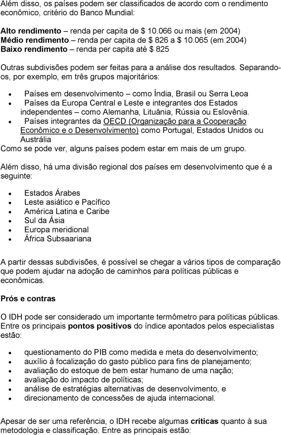 Separandoos, por exemplo, em três grupos majoritários: Países em desenvolvimento como Índia, Brasil ou Serra Leoa Países da Europa Central e Leste e integrantes dos Estados independentes como