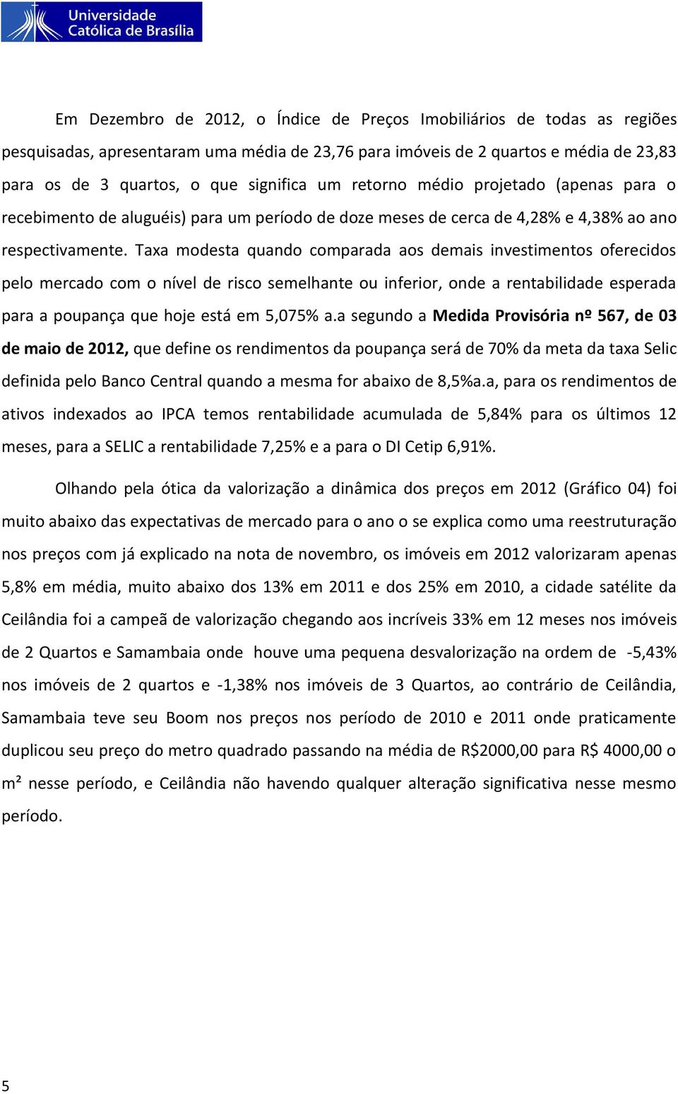 Taxa modesta quando comparada aos demais investimentos oferecidos pelo mercado com o nível de risco semelhante ou inferior, onde a rentabilidade esperada para a poupança que hoje está em 5,075% a.