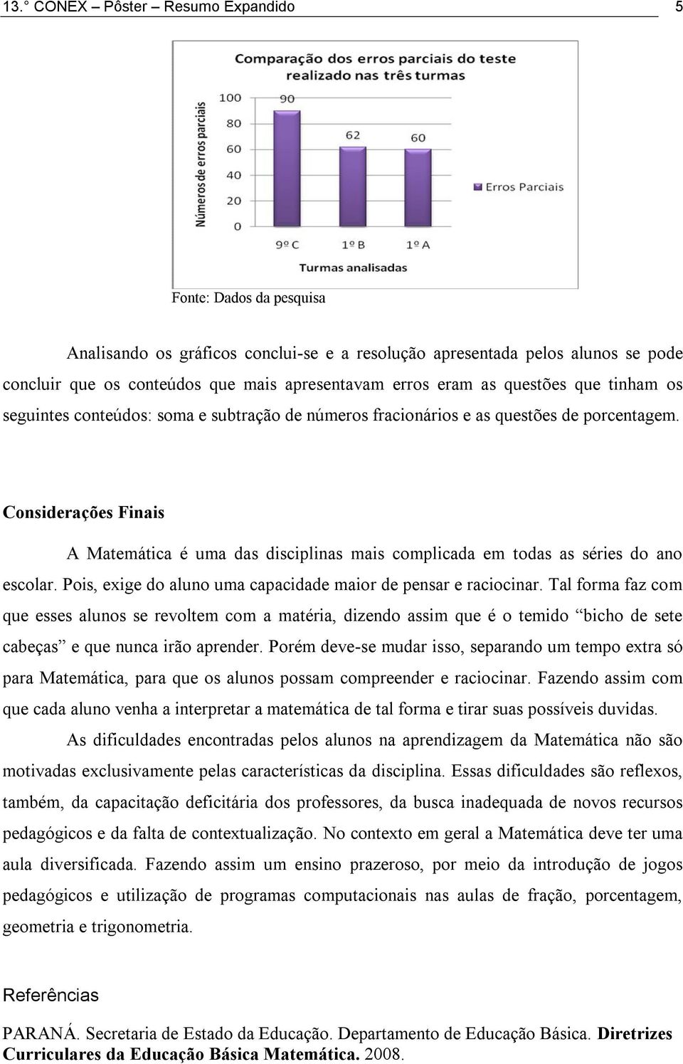 Considerações Finais A Matemática é uma das disciplinas mais complicada em todas as séries do ano escolar. Pois, exige do aluno uma capacidade maior de pensar e raciocinar.