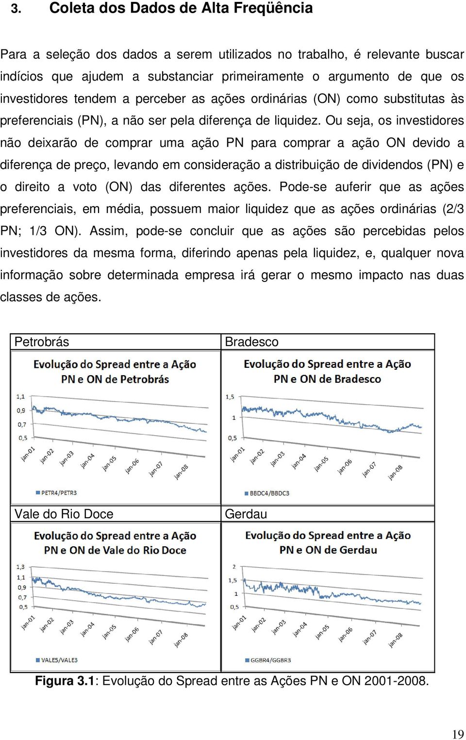 Ou seja, os nvesdores não dexarão de comprar uma ação N para comprar a ação ON devdo a dferença de preço, levando em consderação a dsrbução de dvdendos (N) e o dreo a voo (ON) das dferenes ações.