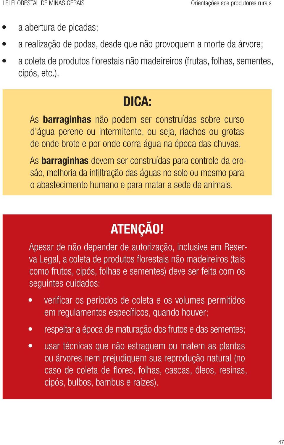 As barraginhas devem ser construídas para controle da erosão, melhoria da infiltração das águas no solo ou mesmo para o abastecimento humano e para matar a sede de animais.