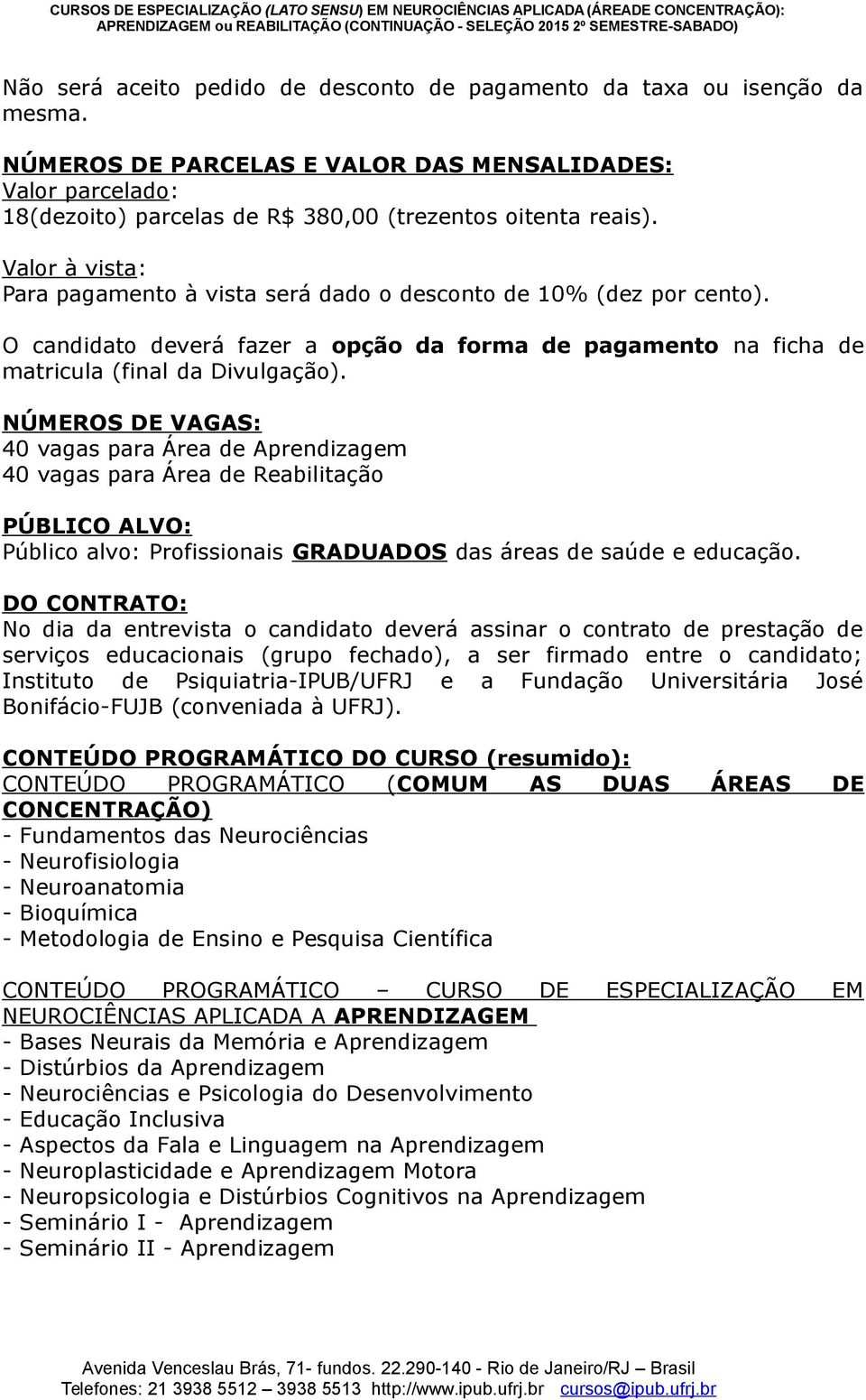 NÚMEROS DE VAGAS: 40 vagas para Área de Aprendizagem 40 vagas para Área de Reabilitação PÚBLICO ALVO: Público alvo: Profissionais GRADUADOS das áreas de saúde e educação.