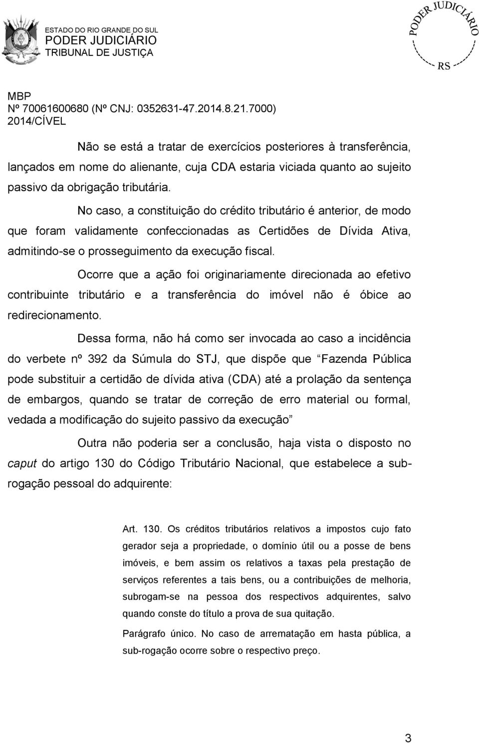 Ocorre que a ação foi originariamente direcionada ao efetivo contribuinte tributário e a transferência do imóvel não é óbice ao redirecionamento.