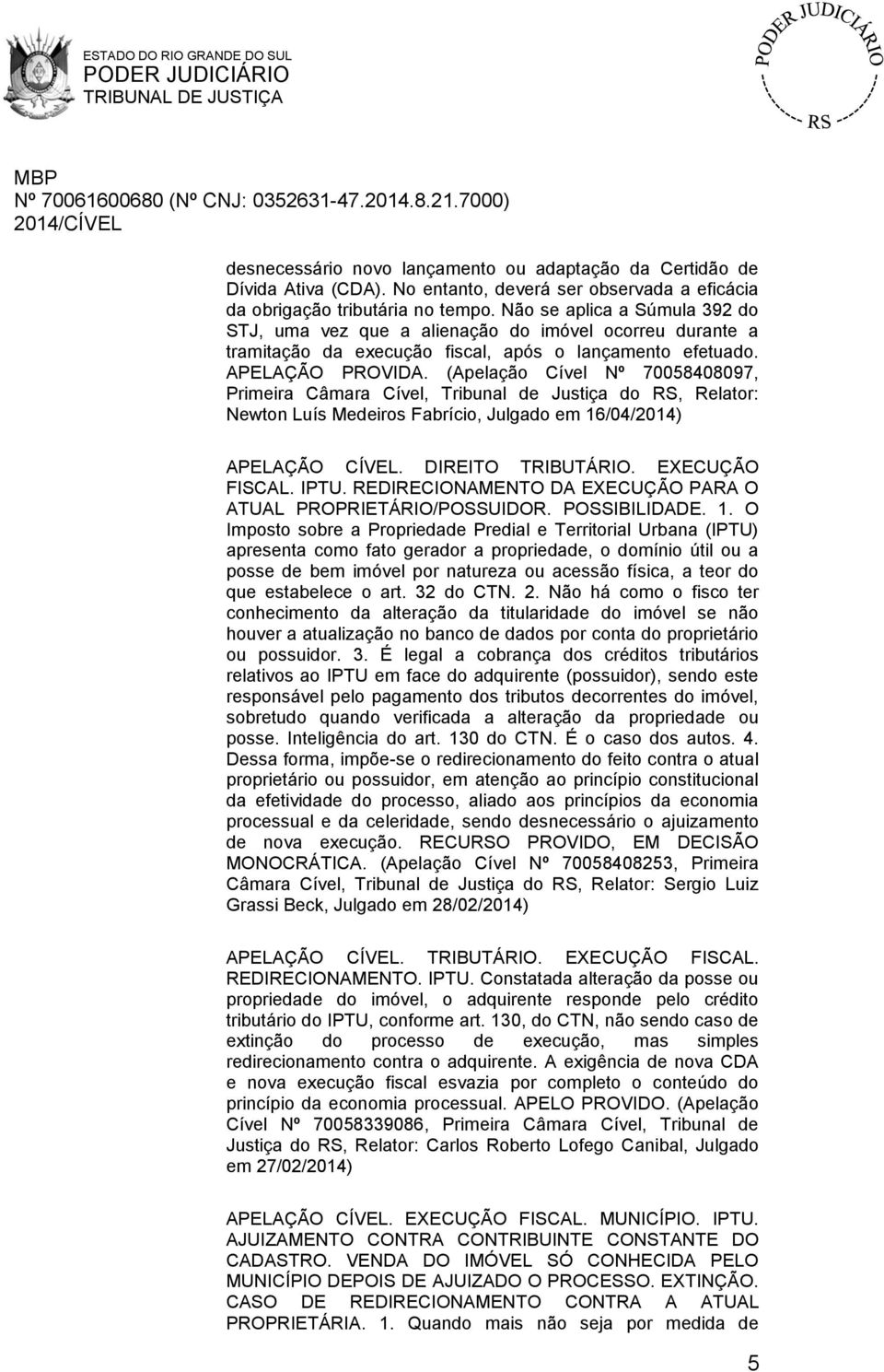 (Apelação Cível Nº 70058408097, Primeira Câmara Cível, Tribunal de Justiça do RS, Relator: Newton Luís Medeiros Fabrício, Julgado em 16/04/2014) APELAÇÃO CÍVEL. DIREITO TRIBUTÁRIO. EXECUÇÃO FISCAL.