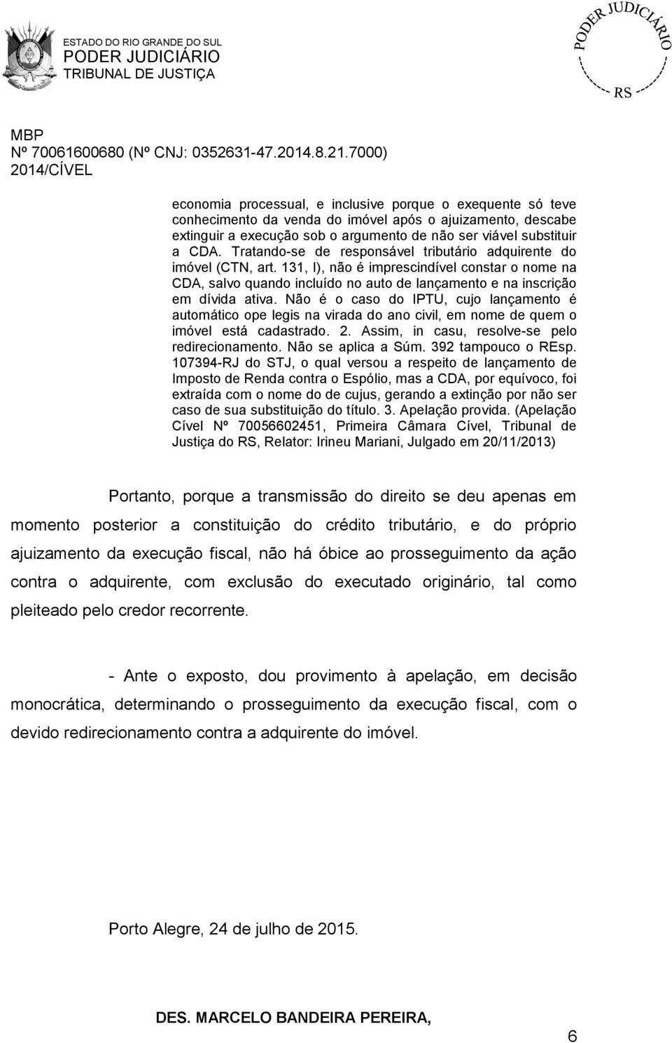 Não é o caso do IPTU, cujo lançamento é automático ope legis na virada do ano civil, em nome de quem o imóvel está cadastrado. 2. Assim, in casu, resolve-se pelo redirecionamento. Não se aplica a Súm.