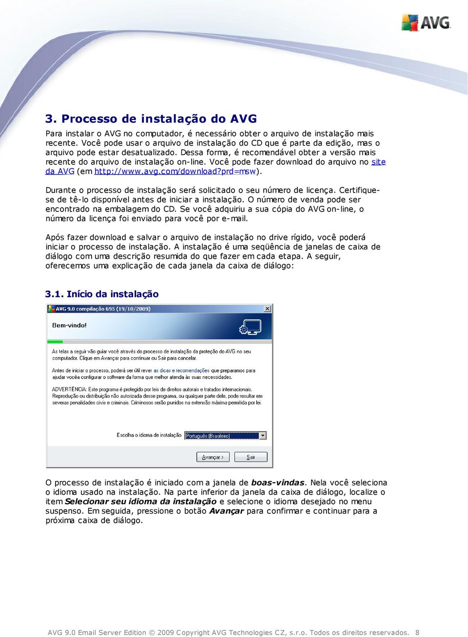 Você pode fazer download do arquivo no site da AVG (em http://www.avg.com/download?prd=msw). Durante o processo de instalação será solicitado o seu número de licença.