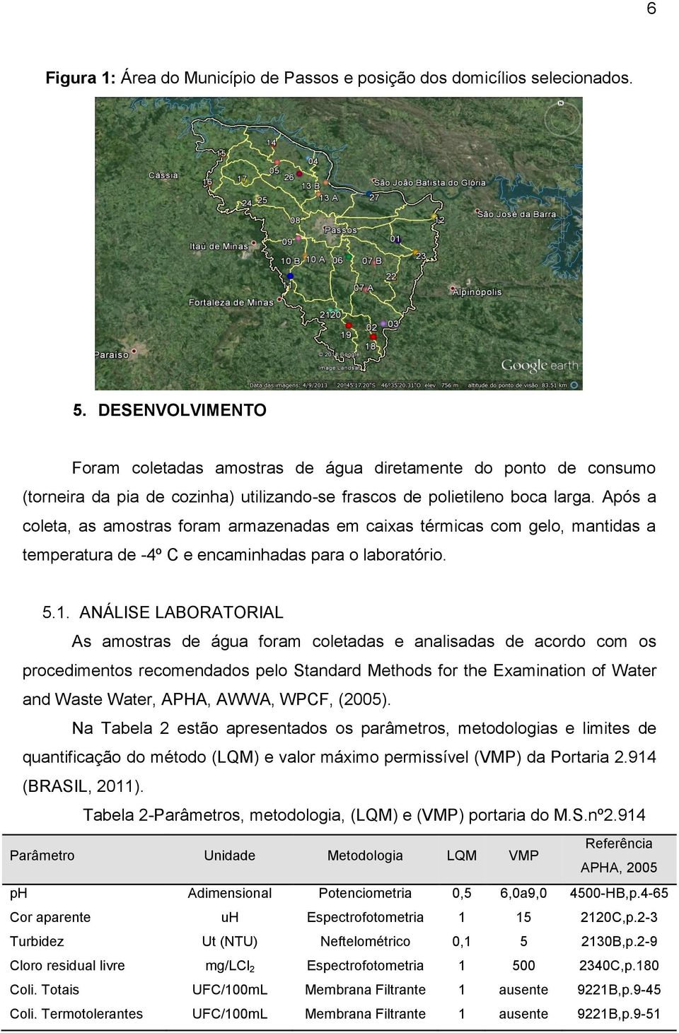 Após a coleta, as amostras foram armazenadas em caixas térmicas com gelo, mantidas a temperatura de -4º C e encaminhadas para o laboratório. 5.1.