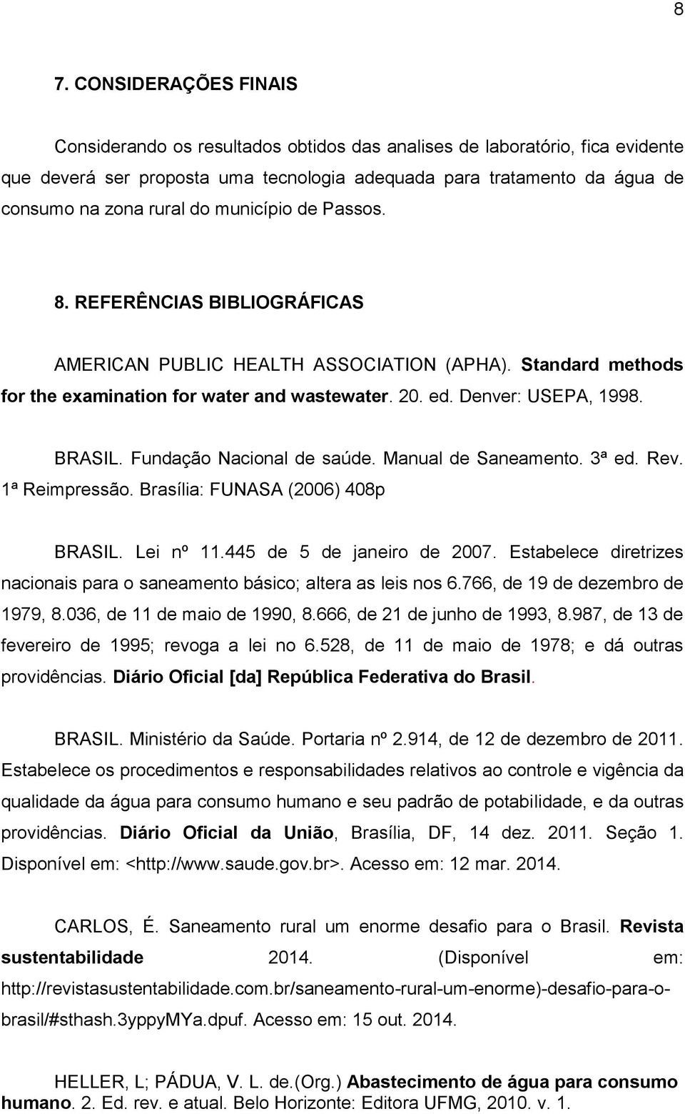 BRASIL. Fundação Nacional de saúde. Manual de Saneamento. 3ª ed. Rev. 1ª Reimpressão. Brasília: FUNASA (2006) 408p BRASIL. Lei nº 11.445 de 5 de janeiro de 2007.