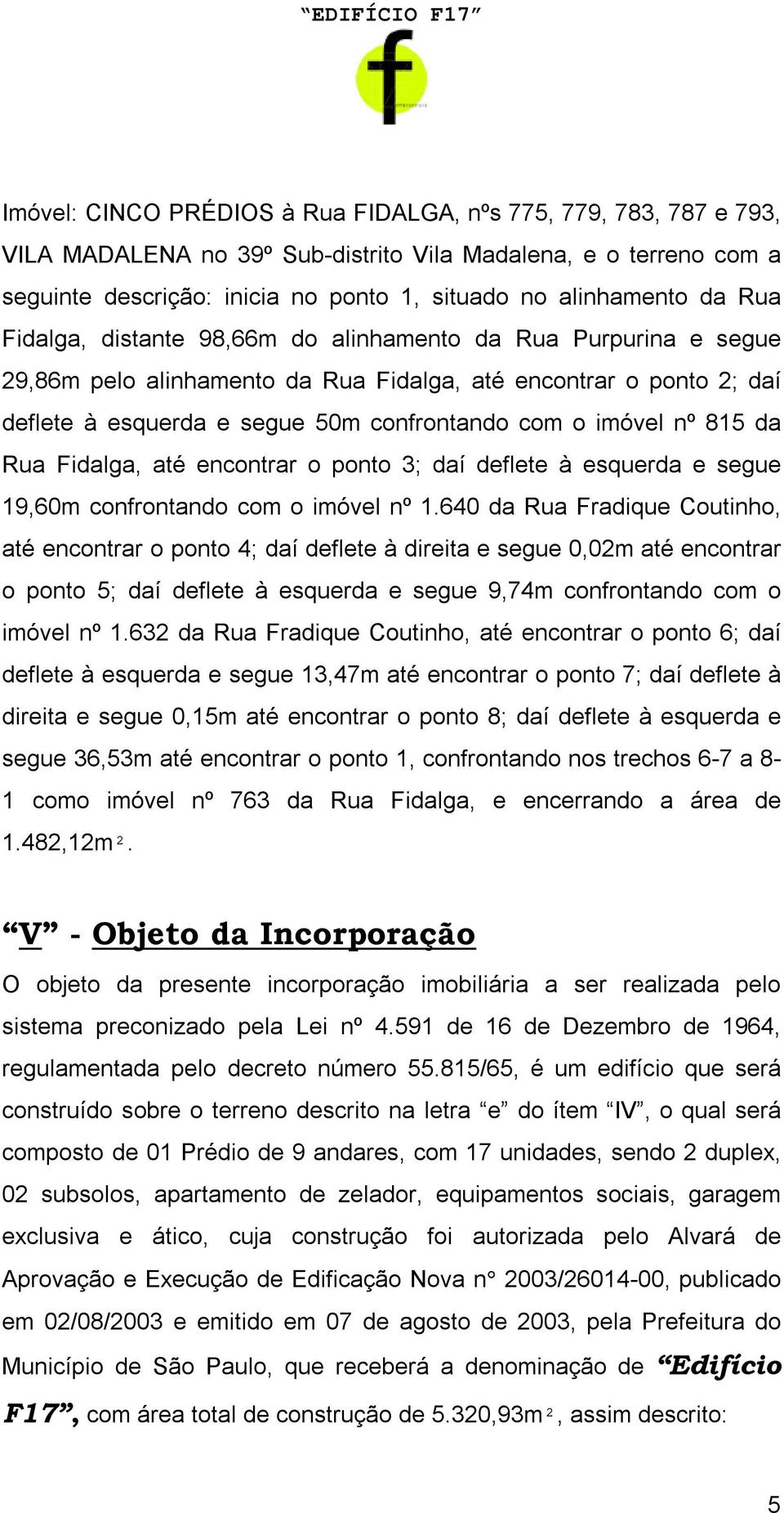 815 da Rua Fidalga, até encontrar o ponto 3; daí deflete à esquerda e segue 19,60m confrontando com o imóvel nº 1.