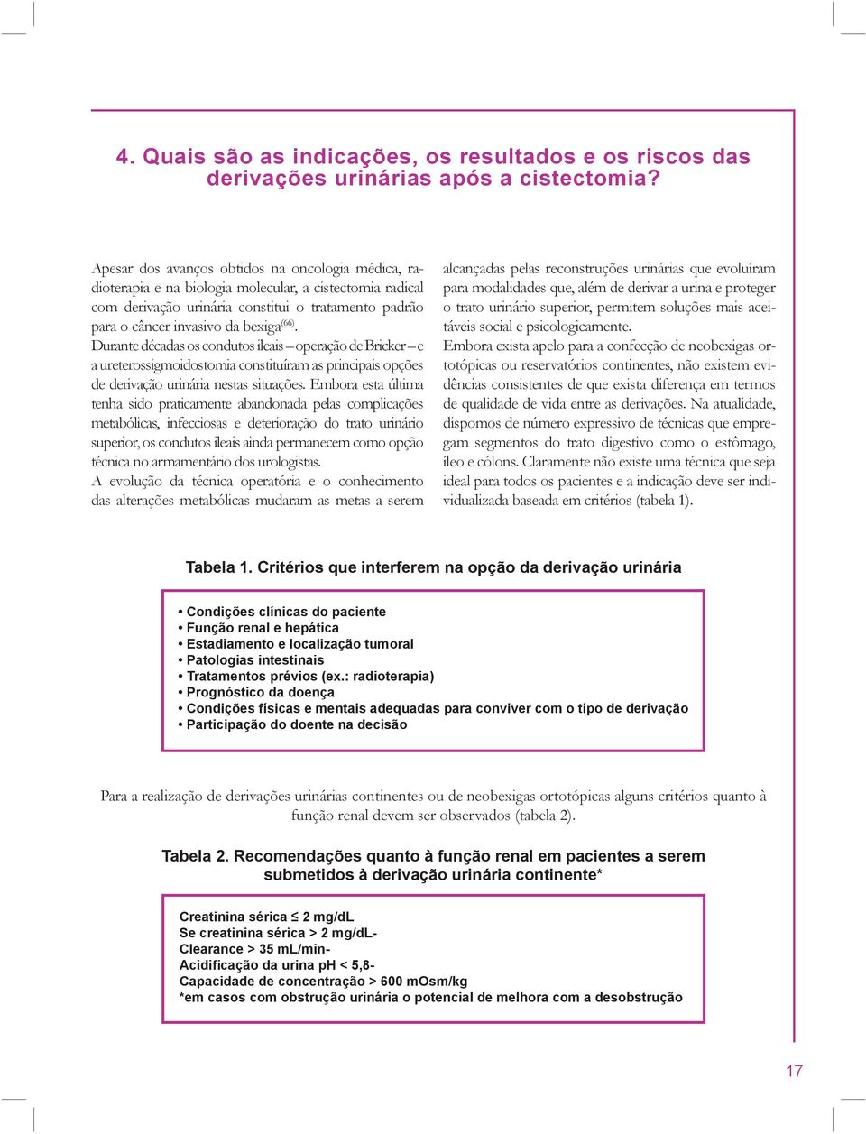 Durante décadas os condutos ileais operação de Bricker e a ureterossigmoidostomia constituíram as principais opções de derivação urinária nestas situações.