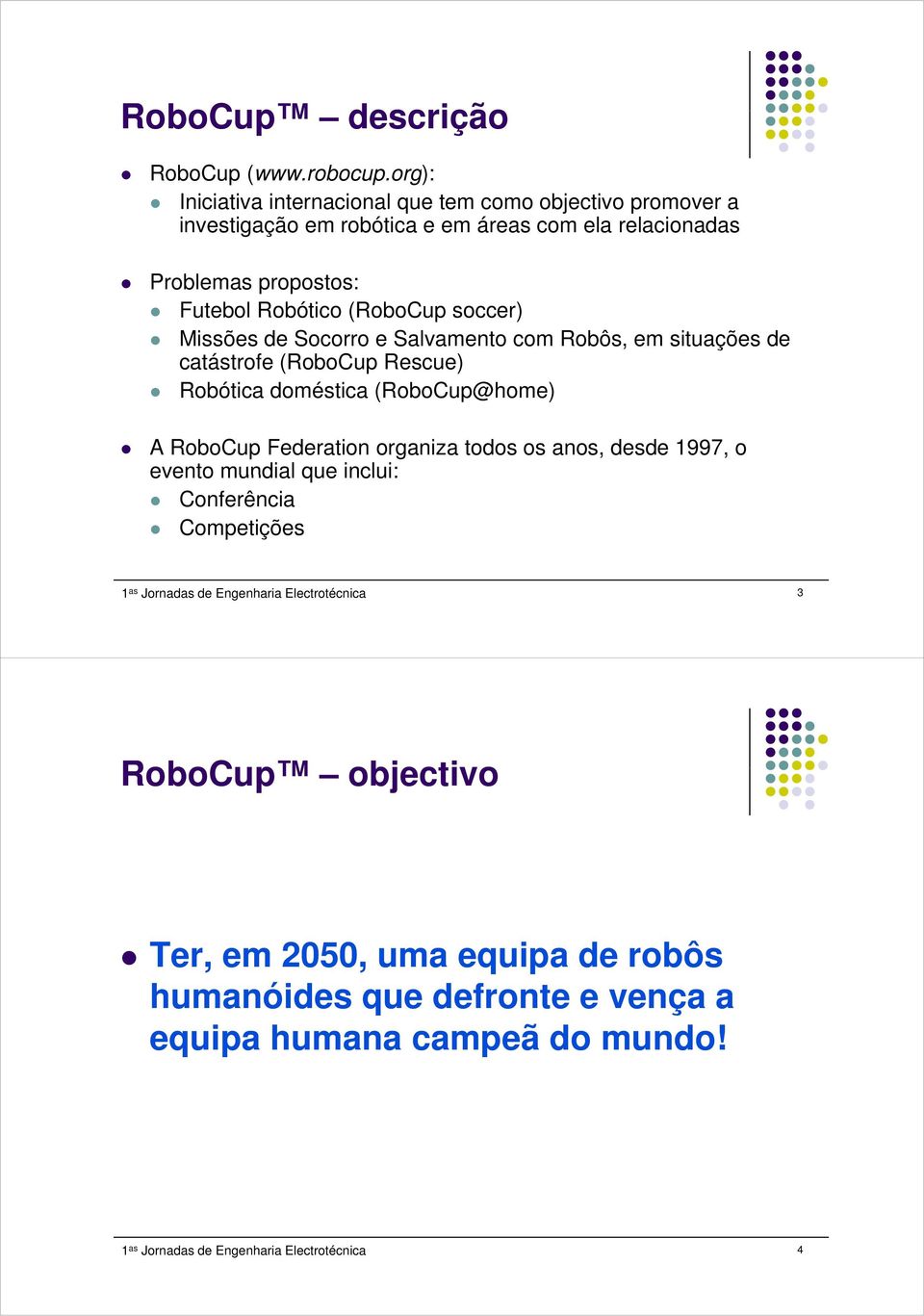 (RoboCup soccer) Missões de Socorro e Salvamento com Robôs, em situações de catástrofe (RoboCup Rescue) Robótica doméstica (RoboCup@home) A RoboCup Federation