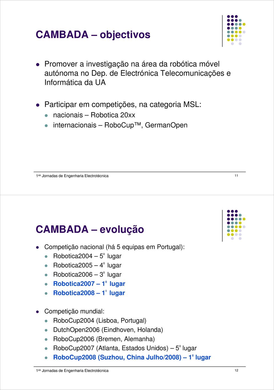 Engenharia Electrotécnica 11 CAMBADA evolução Competição nacional (há 5 equipas em Portugal): Robotica2004 5 º lugar Robotica2005 4 º lugar Robotica2006 3 º lugar Robotica2007 1 º