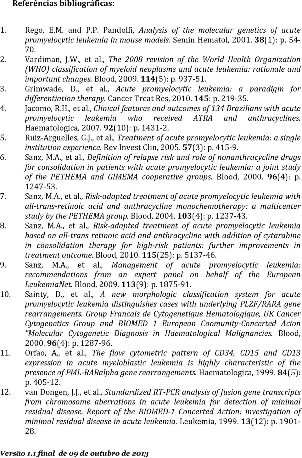 Grimwade, D., et al., Acute promyelocytic leukemia: a paradigm for differentiation therapy. Cancer Treat Res, 2010. 145: p. 219-35. 4. Jacomo, R.H., et al., Clinical features and outcomes of 134 Brazilians with acute promyelocytic leukemia who received ATRA and anthracyclines.