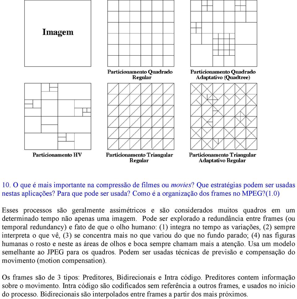 Pode ser explorado a redundância entre frames (ou temporal redundancy) e fato de que o olho humano: (1) integra no tempo as variações, (2) sempre interpreta o que vê, (3) se concentra mais no que