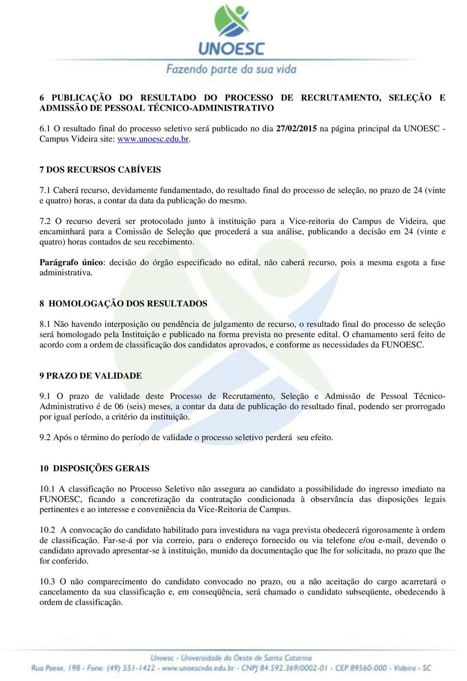 1 Caberá recurso, devidamente fundamentado, do resultado final do processo de seleção, no prazo de 24 (vinte e quatro) horas, a contar da data da publicação do mesmo. 7.