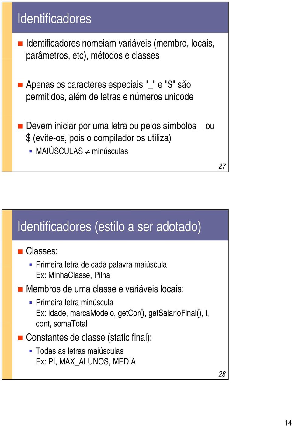 (estilo a ser adotado) Classes: Primeira letra de cada palavra maiúscula Ex: MinhaClasse, Pilha Membros de uma classe e variáveis locais: Primeira letra minúscula