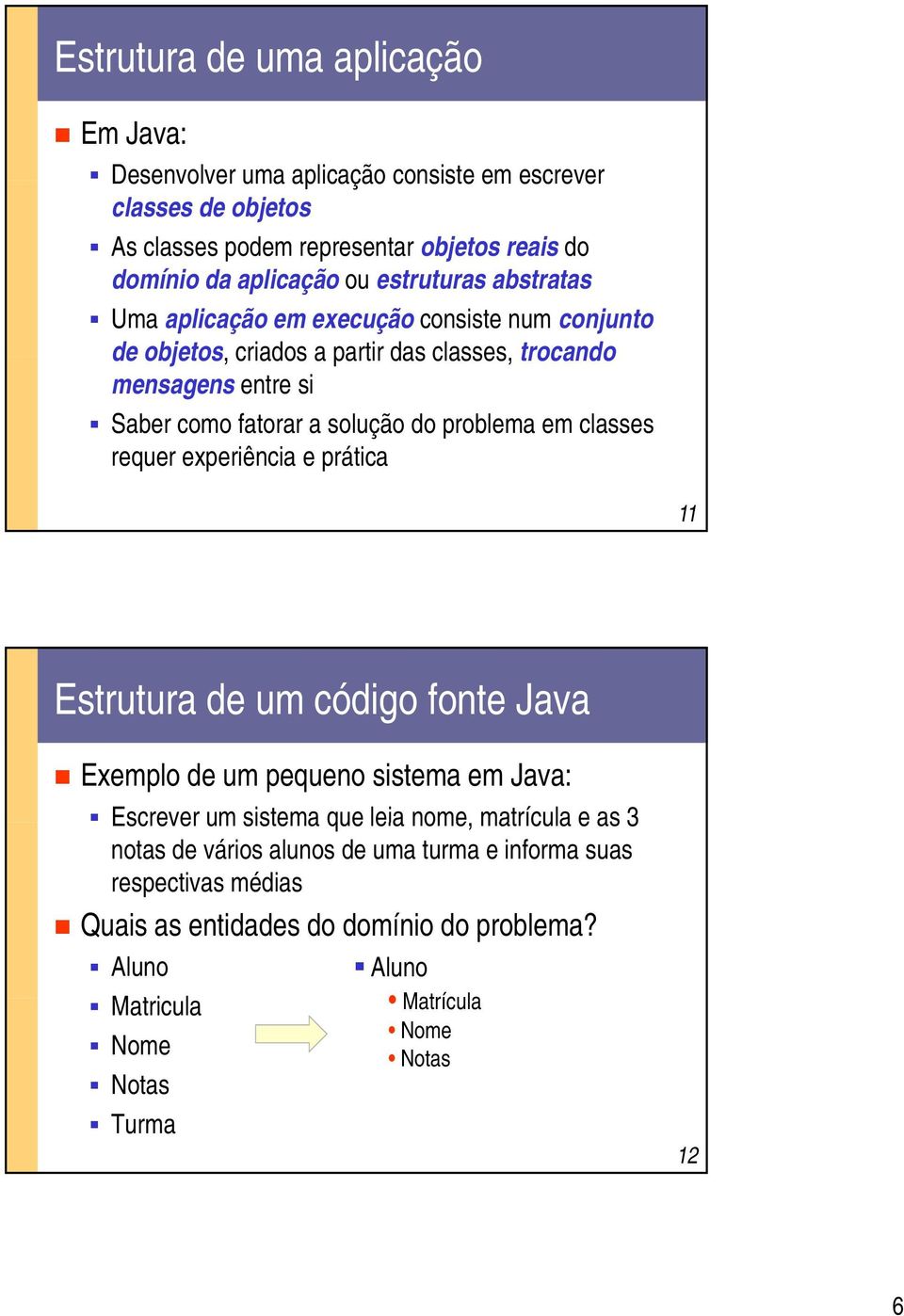 problema em classes requer experiência e prática 11 Estrutura de um código fonte Java Exemplo de um pequeno sistema em Java: Escrever um sistema que leia nome, matrícula e as