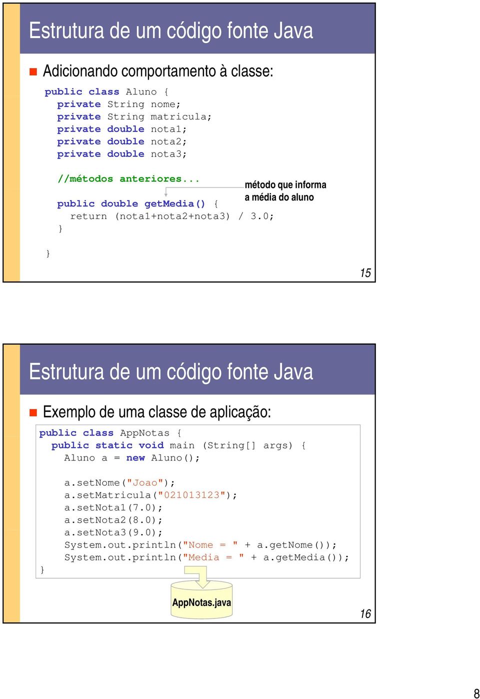 0; } } 15 Estrutura de um código fonte Java Exemplo de uma classe de aplicação: public class AppNotas { public static void main (String[] args) { Aluno a = new Aluno(); } a.