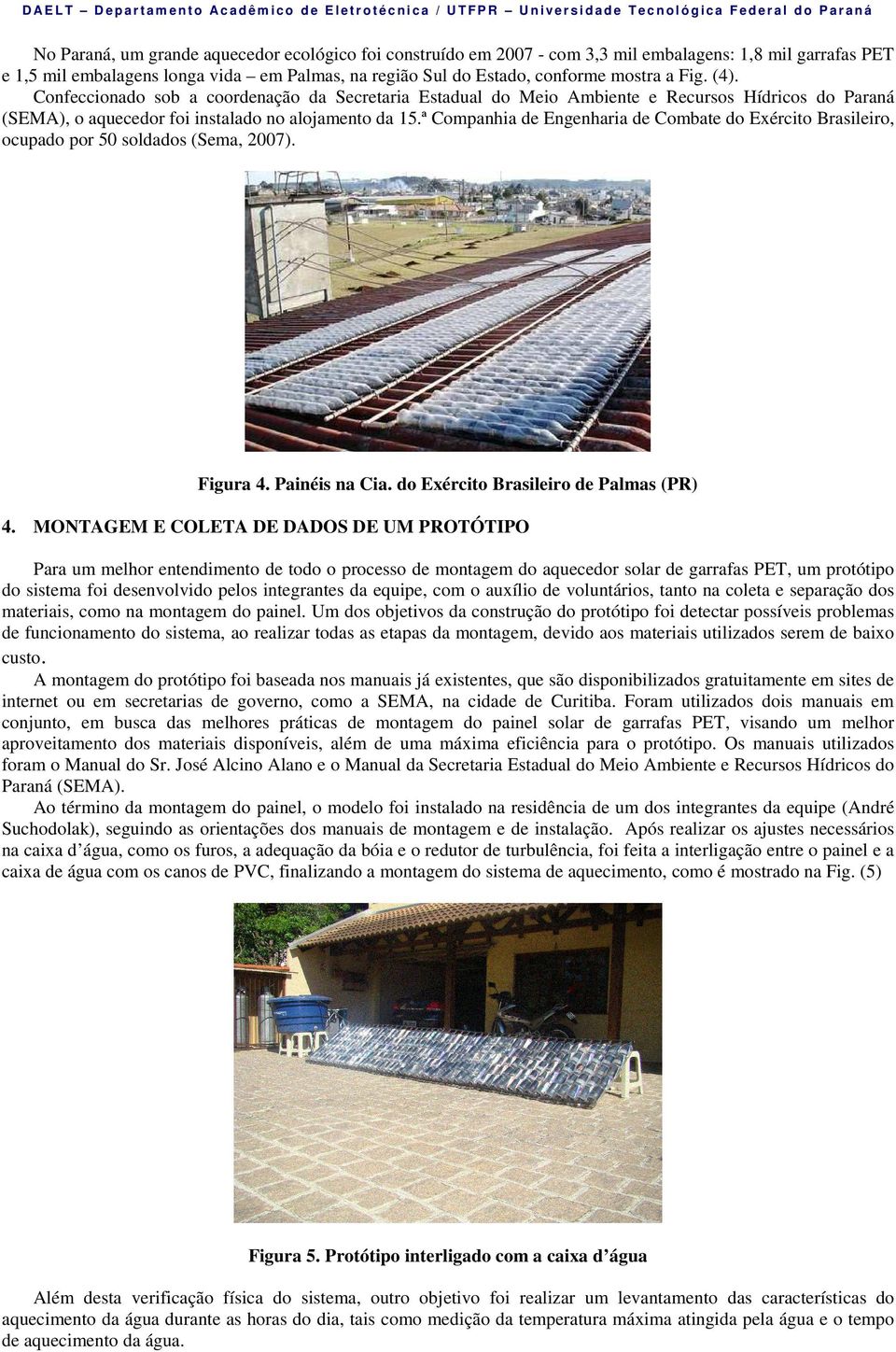 Confeccionado sob a coordenação da Secretaria Estadual do Meio Ambiente e Recursos Hídricos do Paraná (SEMA), o aquecedor foi instalado no alojamento da 15.