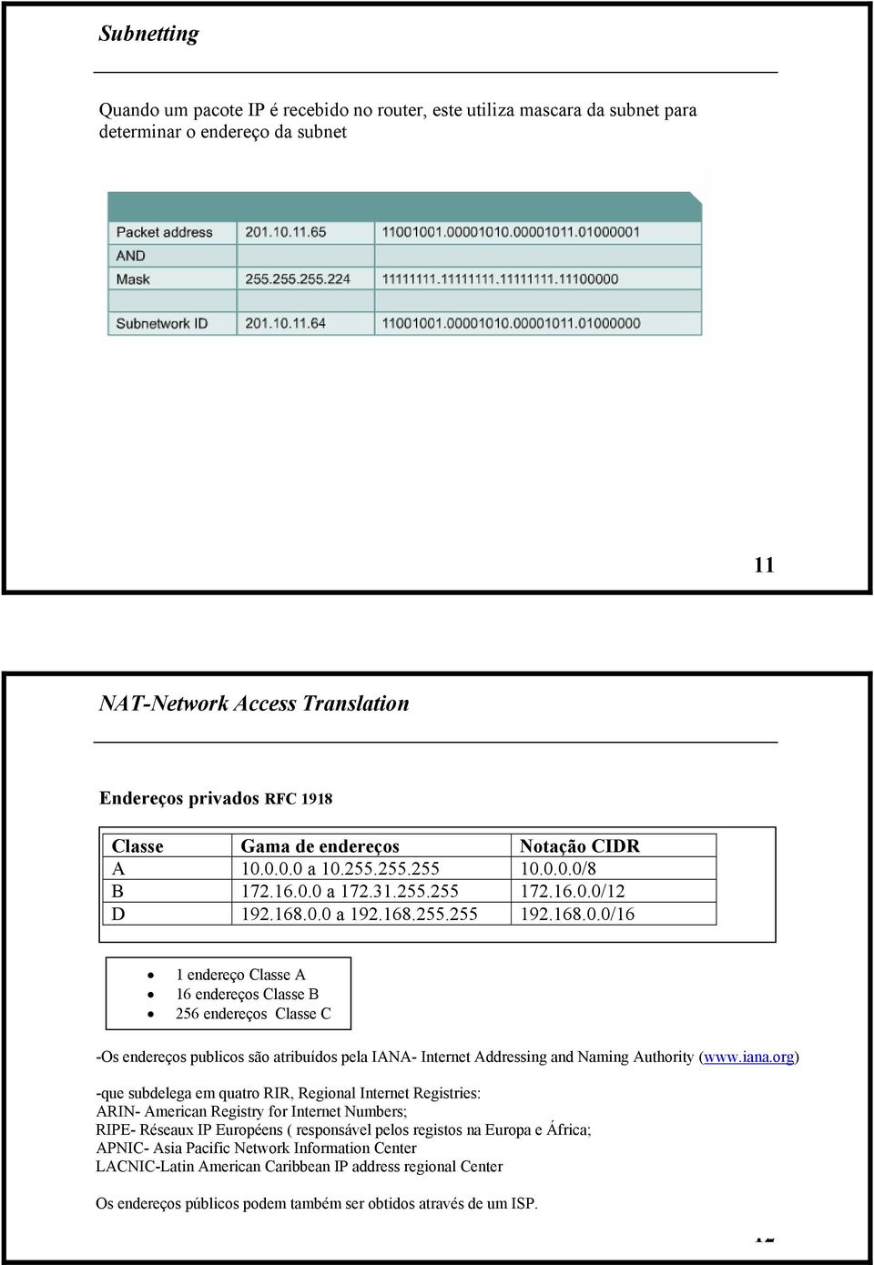 iana.org) -que subdelega em quatro RIR, Regional Internet Registries: ARIN- American Registry for Internet Numbers; RIPE- Réseaux IP Européens ( responsável pelos registos na Europa e África; APNIC-