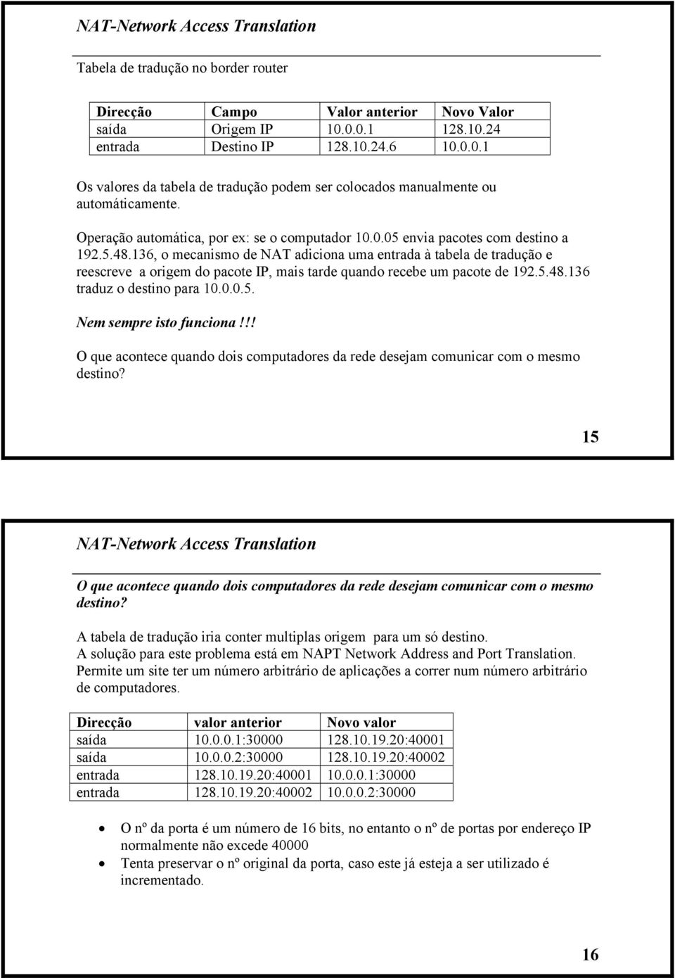 5.48.136, o mecanismo de NAT adiciona uma entrada à tabela de tradução e reescreve a origem do pacote IP, mais tarde quando recebe um pacote de 192.5.48.136 traduz o destino para 10.0.0.5. Nem sempre isto funciona!