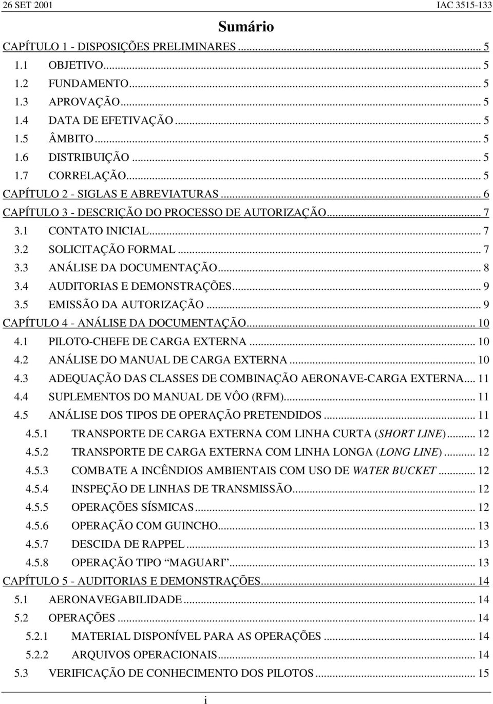 4 AUDITORIAS E DEMONSTRAÇÕES... 9 3.5 EMISSÃO DA AUTORIZAÇÃO... 9 CAPÍTULO 4 - ANÁLISE DA DOCUMENTAÇÃO... 10 4.1 PILOTO-CHEFE DE CARGA EXTERNA... 10 4.2 ANÁLISE DO MANUAL DE CARGA EXTERNA... 10 4.3 ADEQUAÇÃO DAS CLASSES DE COMBINAÇÃO AERONAVE-CARGA EXTERNA.